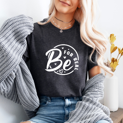 Be For Real T-Shirt | Positive Message Graphic Tee | Inspirational Tee For Lover
