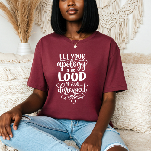Let Your Apology Be As Loud As Your Disrespect T-Shirt