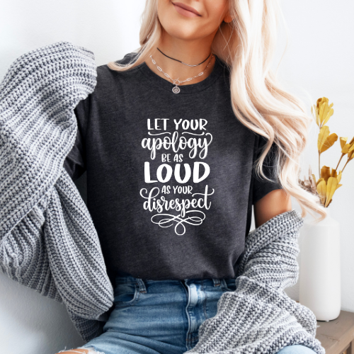 Let Your Apology Be As Loud As Your Disrespect T-Shirt
